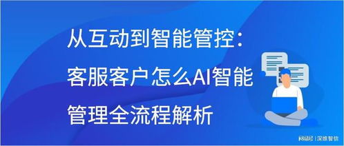 从互动到智能管控 客服客户怎么ai智能管理全流程解析